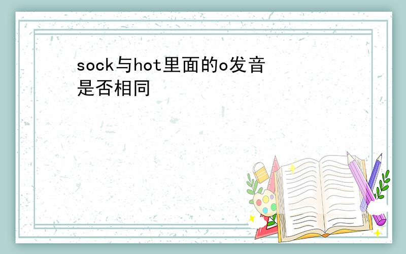 sock与hot里面的o发音是否相同