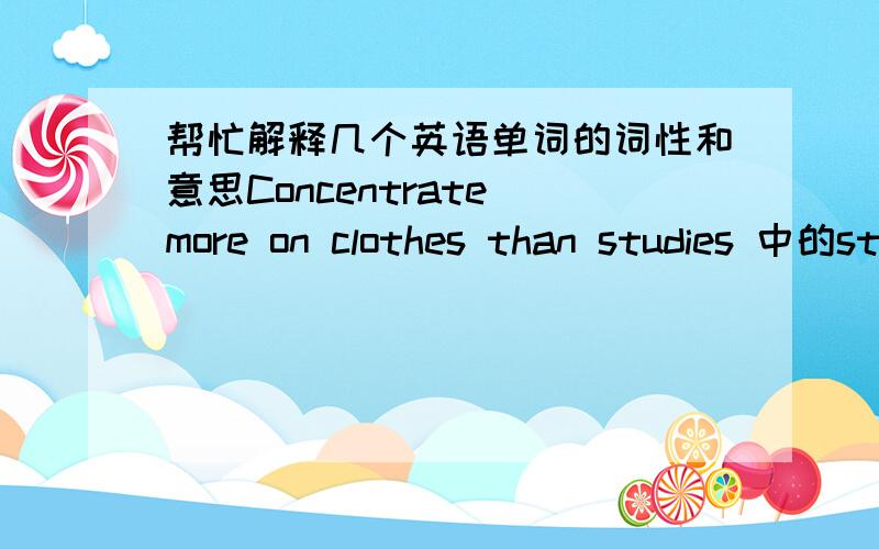 帮忙解释几个英语单词的词性和意思Concentrate more on clothes than studies 中的studies 为什么要去Y变IESgreat well good这但个单词的词性分别是什么,意思是?