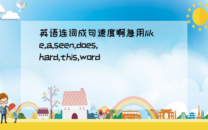 英语连词成句速度啊急用like,a,seen,does,hard,this,word