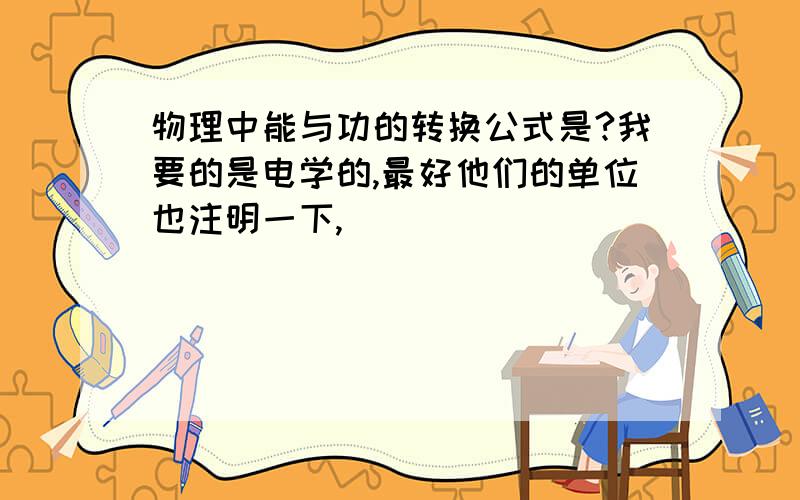 物理中能与功的转换公式是?我要的是电学的,最好他们的单位也注明一下,