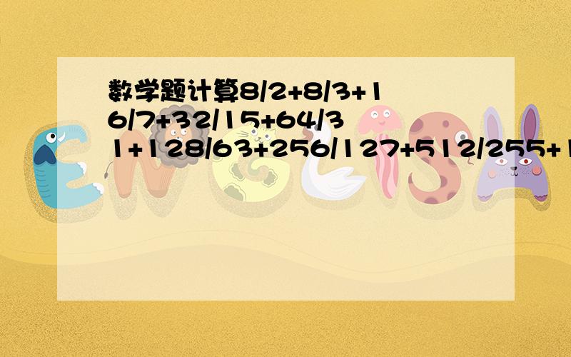 数学题计算8/2+8/3+16/7+32/15+64/31+128/63+256/127+512/255+1024/511=?是用裂项重组法来解出