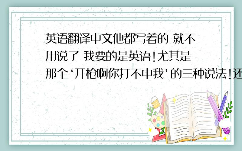 英语翻译中文他都写着的 就不用说了 我要的是英语!尤其是那个‘开枪啊你打不中我’的三种说法!还有‘来吧 你们完蛋了’ ‘我说过吧?你是懦夫’ ‘还带着一条很好的项链?’能翻译出来