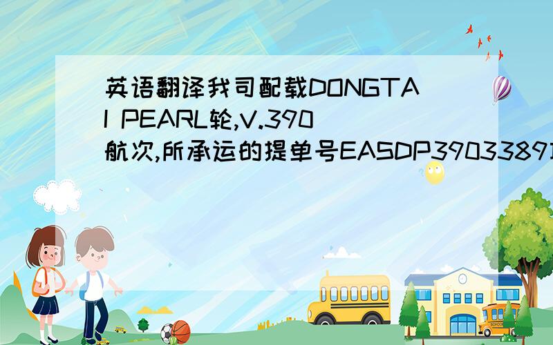 英语翻译我司配载DONGTAI PEARL轮,V.390航次,所承运的提单号EASDP3903389项下货物20BAGS,货物名称为SEPIOLITE SOFT TYPE