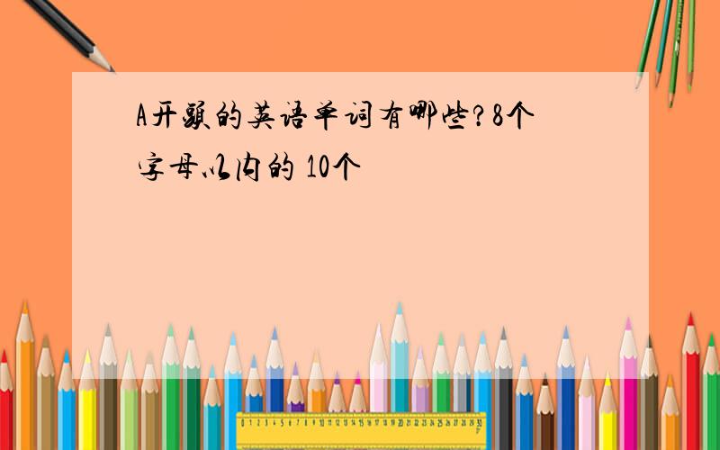 A开头的英语单词有哪些?8个字母以内的 10个