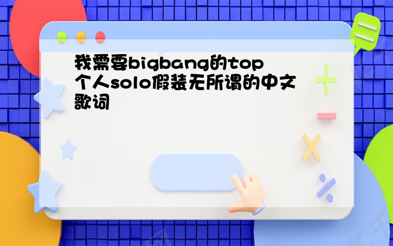 我需要bigbang的top个人solo假装无所谓的中文歌词