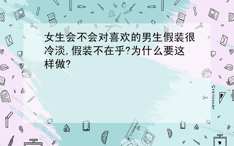 女生会不会对喜欢的男生假装很冷淡,假装不在乎?为什么要这样做?