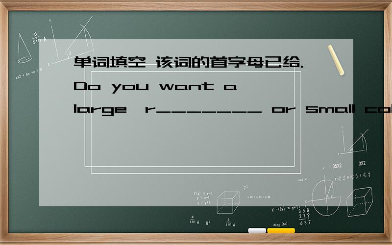 单词填空 该词的首字母已给.Do you want a large,r_______ or small coke to go with your hamburger?