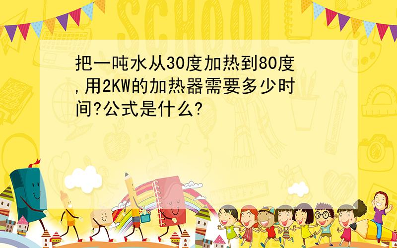 把一吨水从30度加热到80度,用2KW的加热器需要多少时间?公式是什么?