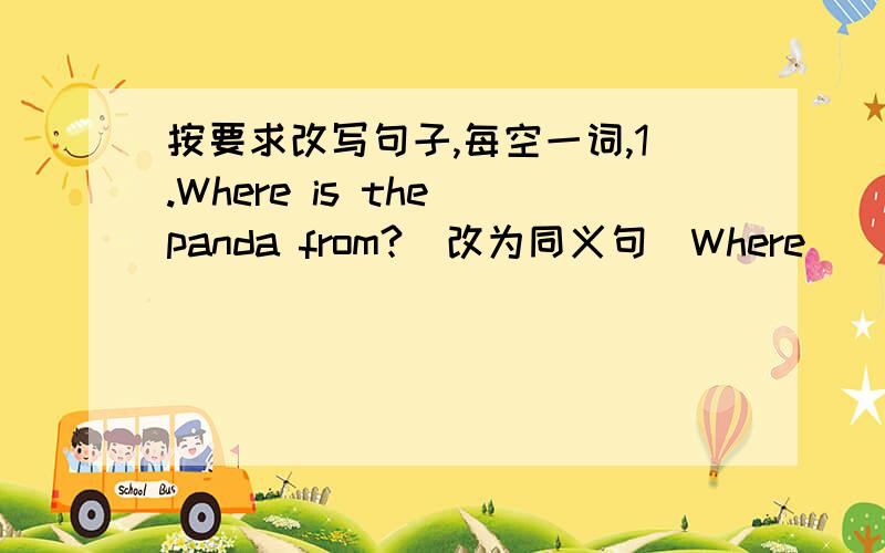 按要求改写句子,每空一词,1.Where is the panda from?(改为同义句)Where____the panda_____ _____?2.Tom likes giraffes best (改为同义句)Giraffes are Tom's _____ _____3.Mrs Wang likes music because it's relaxing(对划线部分提问)