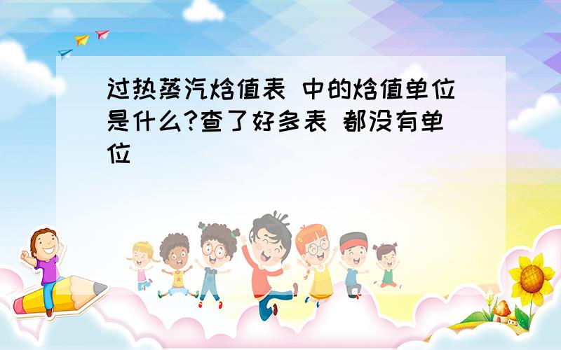 过热蒸汽焓值表 中的焓值单位是什么?查了好多表 都没有单位