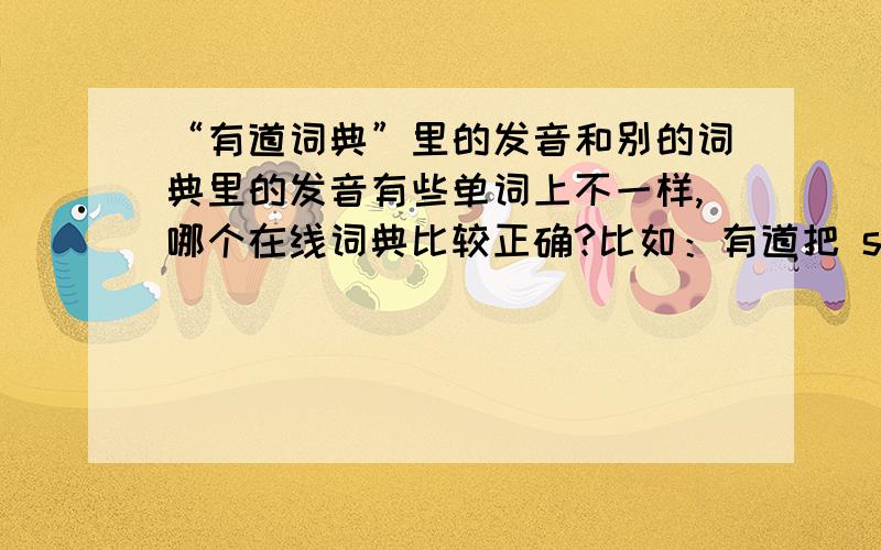 “有道词典”里的发音和别的词典里的发音有些单词上不一样,哪个在线词典比较正确?比如：有道把 stocking ['stɔkiŋ]念成 ['stAkiŋ]