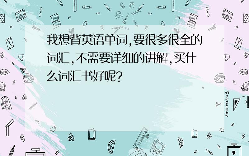 我想背英语单词,要很多很全的词汇,不需要详细的讲解,买什么词汇书好呢?