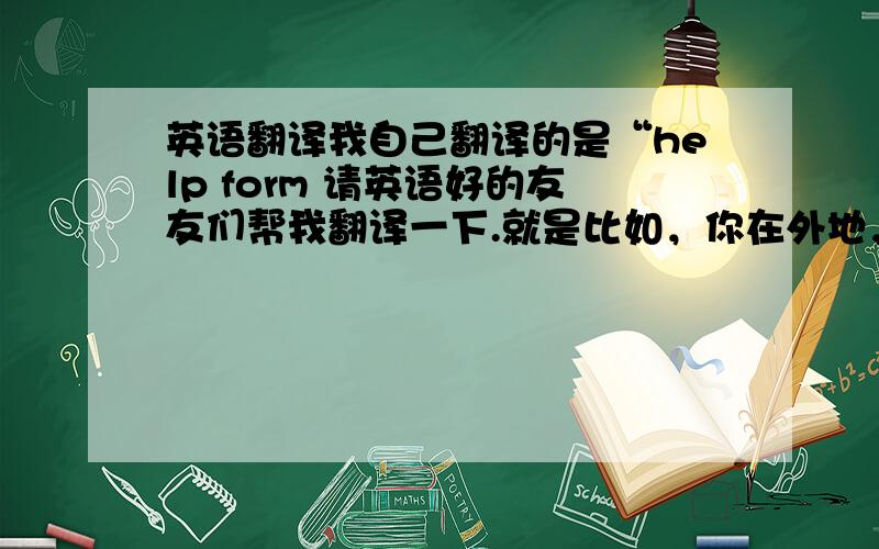 英语翻译我自己翻译的是“help form 请英语好的友友们帮我翻译一下.就是比如，你在外地，想寻求当地的人对你的帮助，这个“当地人的帮助”应该怎么写？