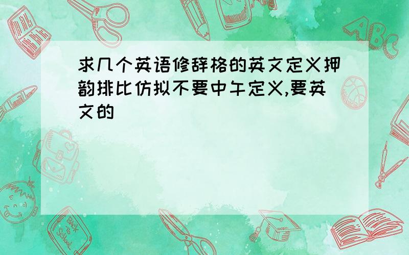 求几个英语修辞格的英文定义押韵排比仿拟不要中午定义,要英文的