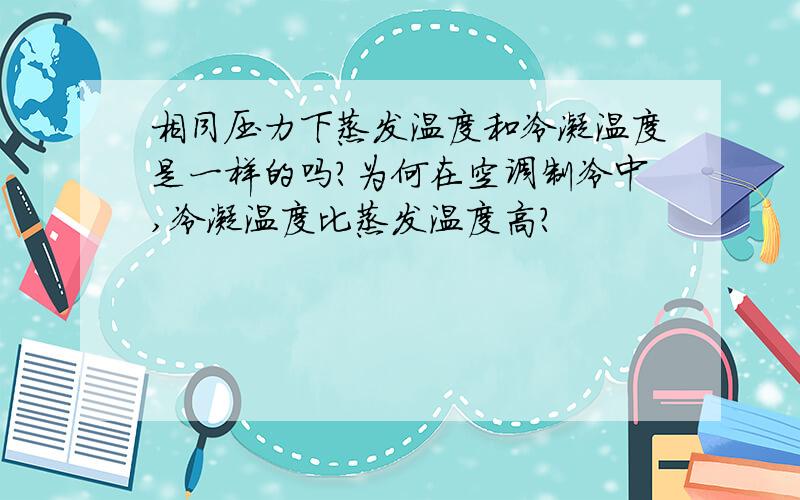 相同压力下蒸发温度和冷凝温度是一样的吗?为何在空调制冷中,冷凝温度比蒸发温度高?