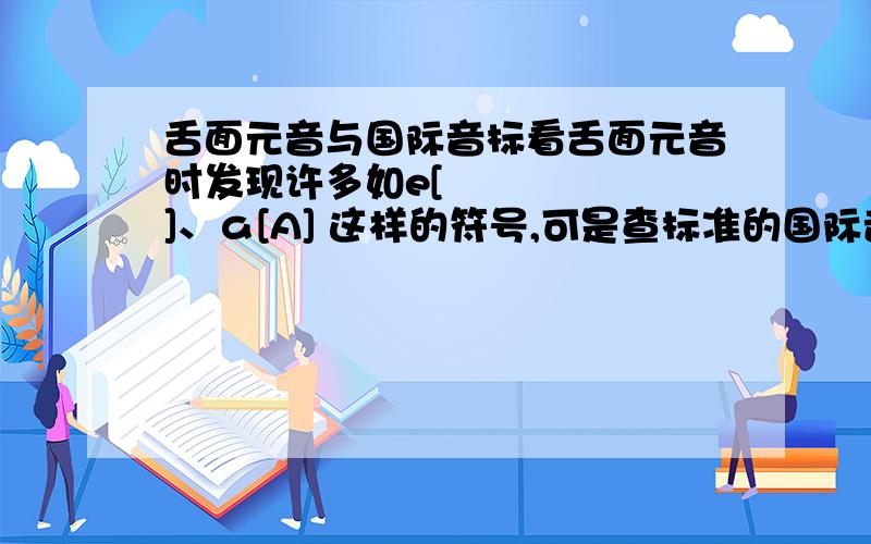 舌面元音与国际音标看舌面元音时发现许多如e[ɣ]、ɑ[A] 这样的符号,可是查标准的国际音际的时候又发现没有这些,这是怎么回事?