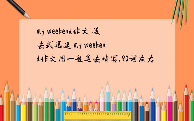 my weekend作文 过去式迅速 my weekend作文用一般过去时写,90词左右