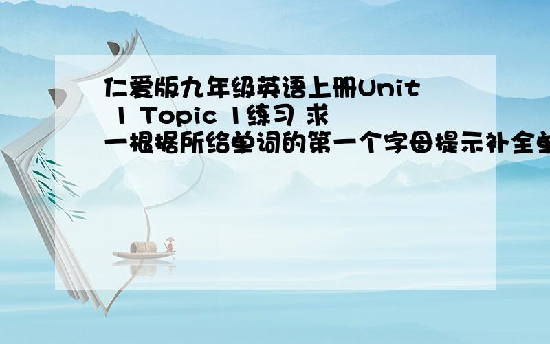 仁爱版九年级英语上册Unit 1 Topic 1练习 求一根据所给单词的第一个字母提示补全单词 1 ---Could you please tell me about the accident in d__________?  ---Sure. 2 He worked so hard because he had a large family to s_________