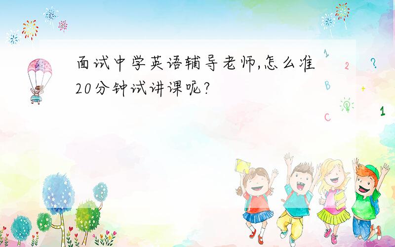 面试中学英语辅导老师,怎么准20分钟试讲课呢?