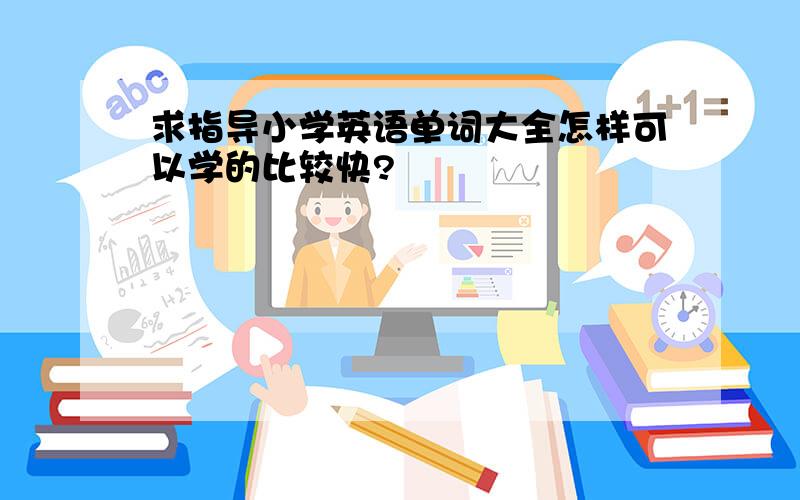 求指导小学英语单词大全怎样可以学的比较快?