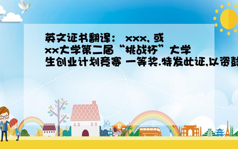 英文证书翻译： xxx, 或xx大学第二届“挑战杯”大学生创业计划竞赛 一等奖.特发此证,以资鼓励.