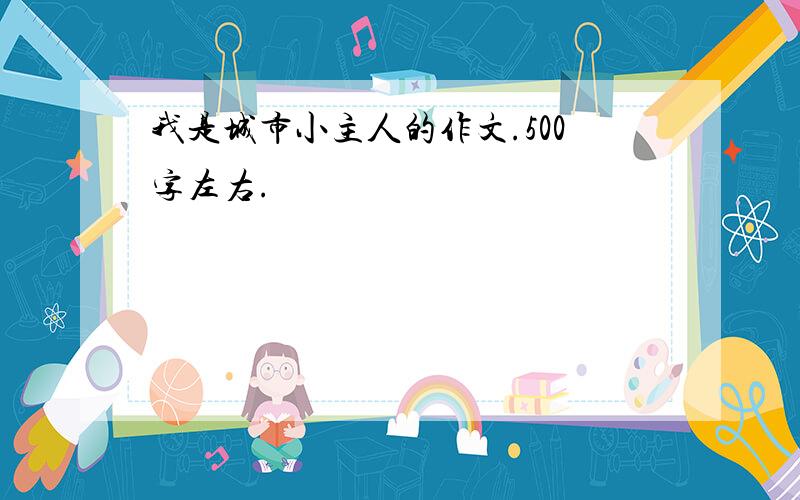 我是城市小主人的作文.500字左右.