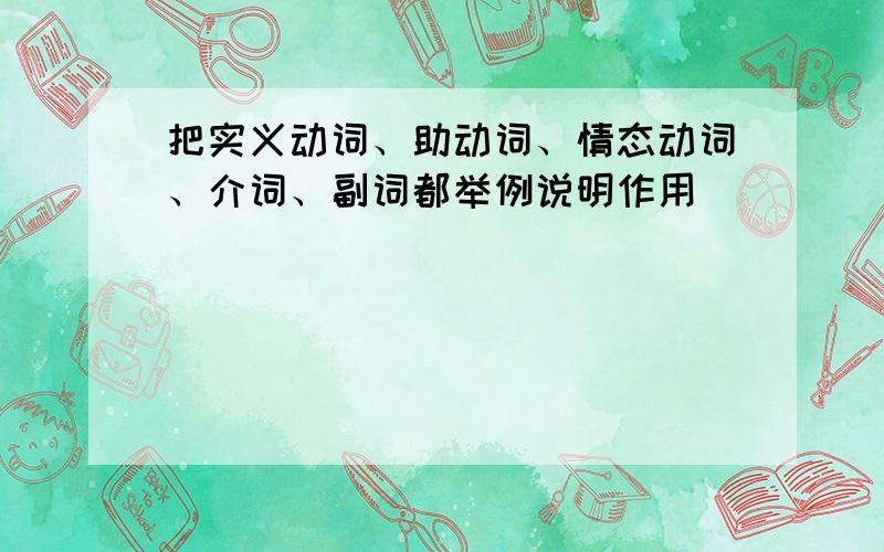 把实义动词、助动词、情态动词、介词、副词都举例说明作用