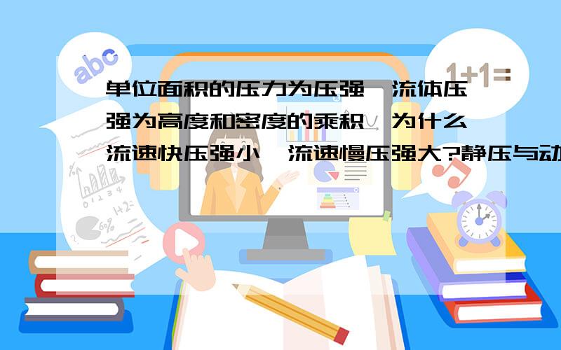 单位面积的压力为压强,流体压强为高度和密度的乘积,为什么流速快压强小,流速慢压强大?静压与动压的实