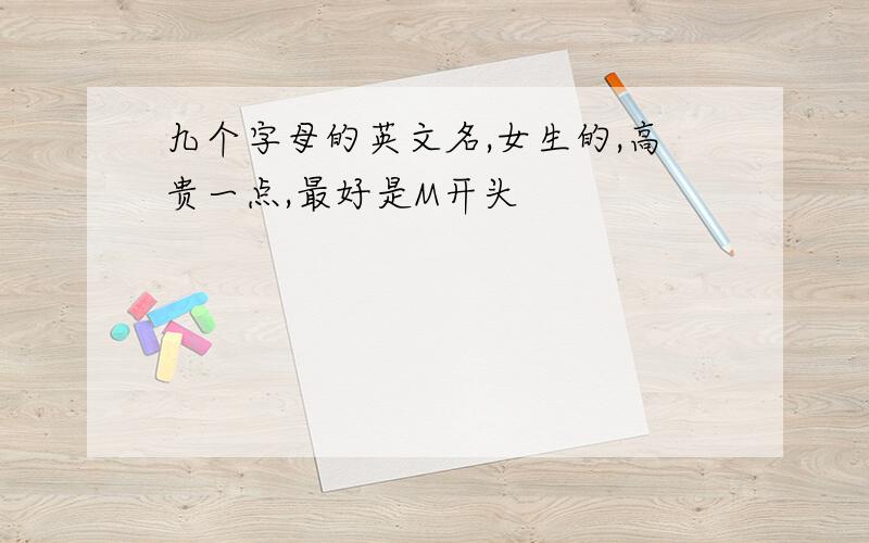 九个字母的英文名,女生的,高贵一点,最好是M开头