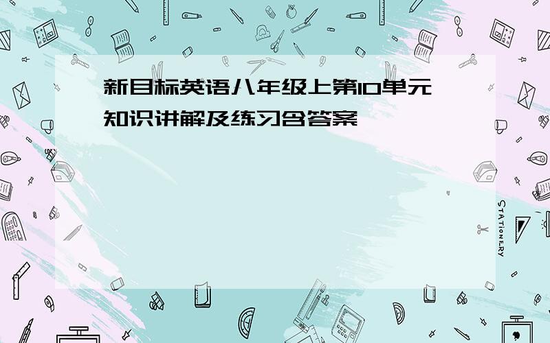 新目标英语八年级上第10单元知识讲解及练习含答案