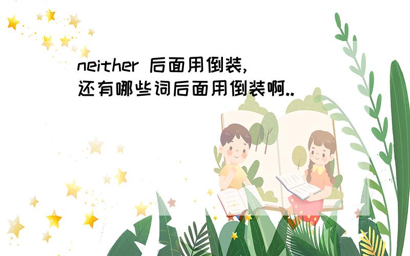 neither 后面用倒装,还有哪些词后面用倒装啊..