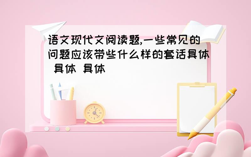 语文现代文阅读题,一些常见的问题应该带些什么样的套话具体 具体 具体