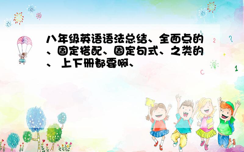 八年级英语语法总结、全面点的、固定搭配、固定句式、之类的、 上下册都要啊、