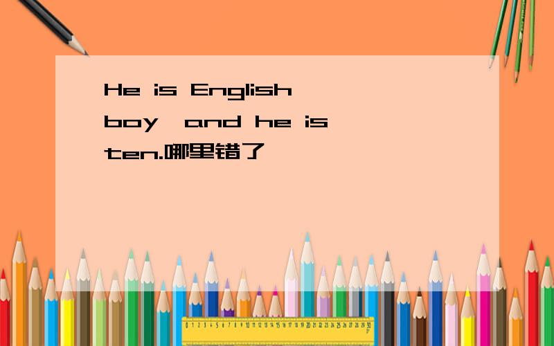 He is English boy,and he is ten.哪里错了