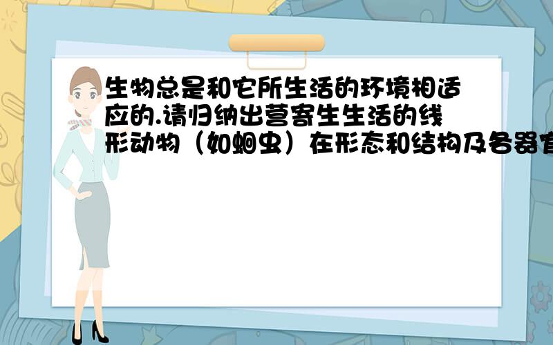 生物总是和它所生活的环境相适应的.请归纳出营寄生生活的线形动物（如蛔虫）在形态和结构及各器官系统的特点上是如何与它的生活环境相适应的?