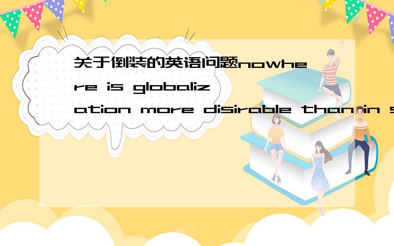 关于倒装的英语问题nowhere is globalization more disirable than in sectors that revolve around mobility 全部倒装?主句在哪里?谓语?