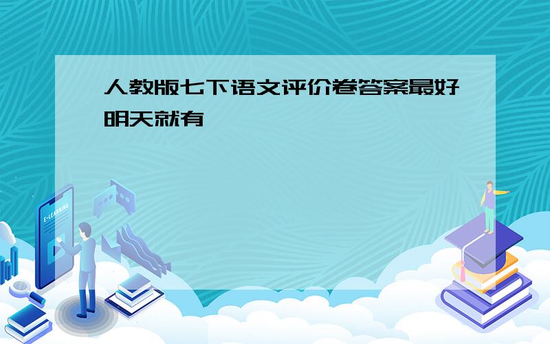 人教版七下语文评价卷答案最好明天就有