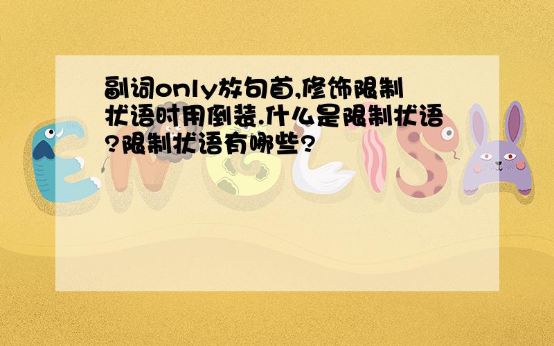 副词only放句首,修饰限制状语时用倒装.什么是限制状语?限制状语有哪些?