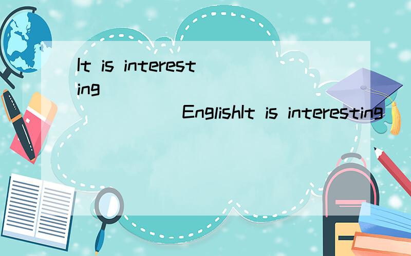 It is interesting ______ ________ EnglishIt is interesting ______ ________ English songs.唱英文歌很有趣.