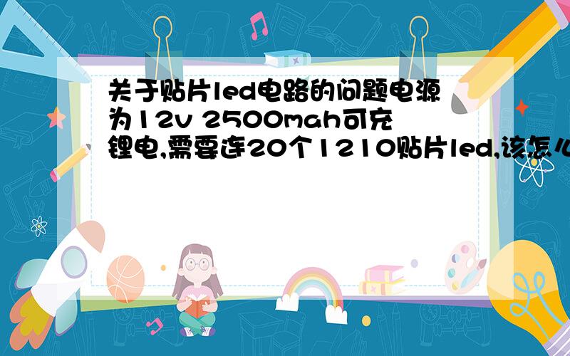 关于贴片led电路的问题电源为12v 2500mah可充锂电,需要连20个1210贴片led,该怎么串电阻,电阻应该多大?求图!led白色,电压为3v