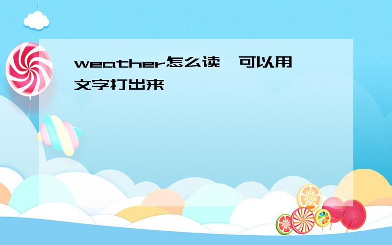 weather怎么读,可以用文字打出来