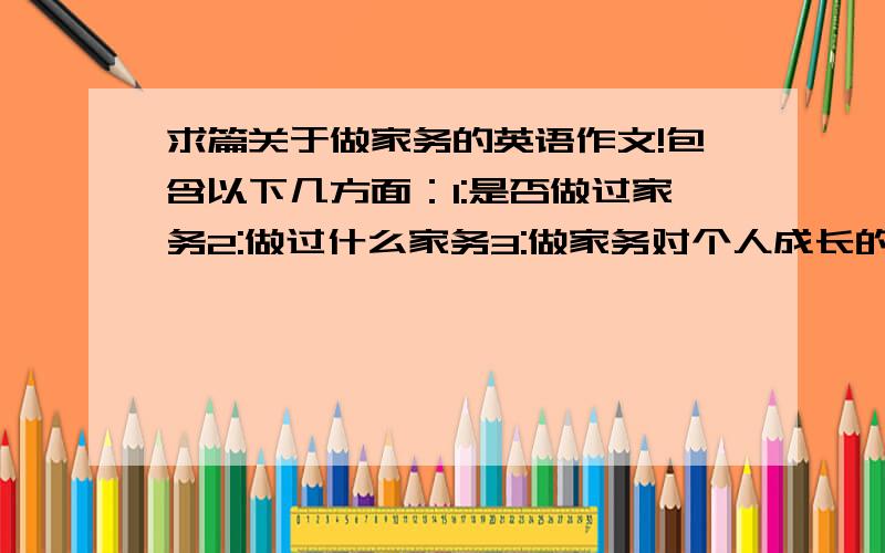 求篇关于做家务的英语作文!包含以下几方面：1:是否做过家务2:做过什么家务3:做家务对个人成长的影响 …要150字!