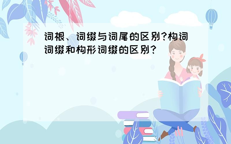 词根、词缀与词尾的区别?构词词缀和构形词缀的区别?