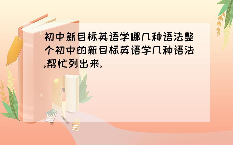 初中新目标英语学哪几种语法整个初中的新目标英语学几种语法,帮忙列出来,