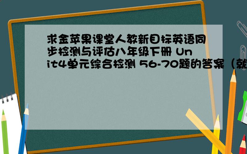 求金苹果课堂人教新目标英语同步检测与评估八年级下册 Unit4单元综合检测 56-70题的答案（就是阅读ABC篇）