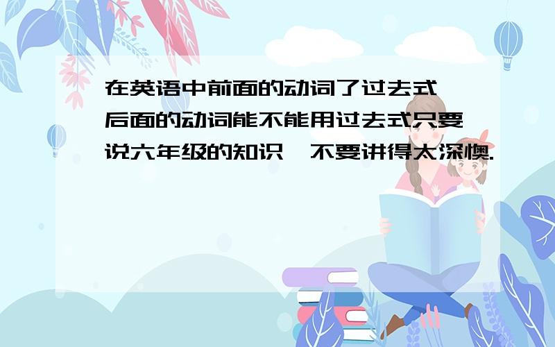 在英语中前面的动词了过去式,后面的动词能不能用过去式只要说六年级的知识,不要讲得太深懊.