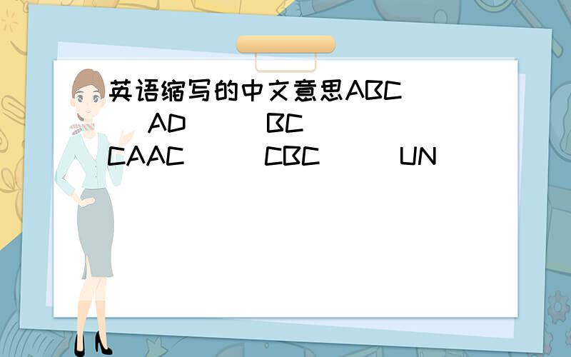 英语缩写的中文意思ABC( ) AD( ) BC( ) CAAC( ) CBC( ) UN( )