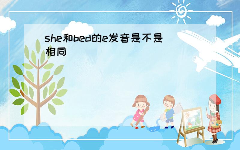 she和bed的e发音是不是相同