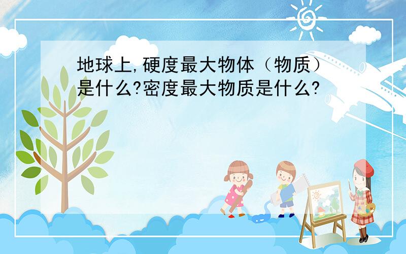 地球上,硬度最大物体（物质）是什么?密度最大物质是什么?