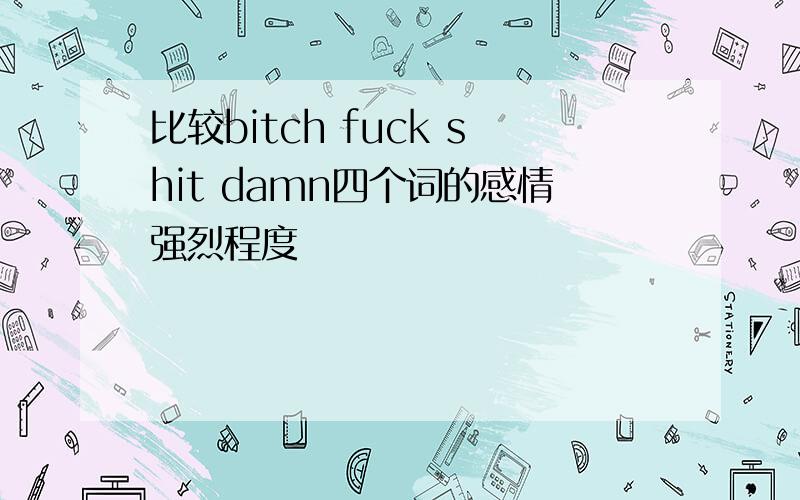 比较bitch fuck shit damn四个词的感情强烈程度